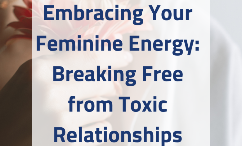 Photo of Embracing Your Feminine Energy: Breaking Free from Toxic Relationships